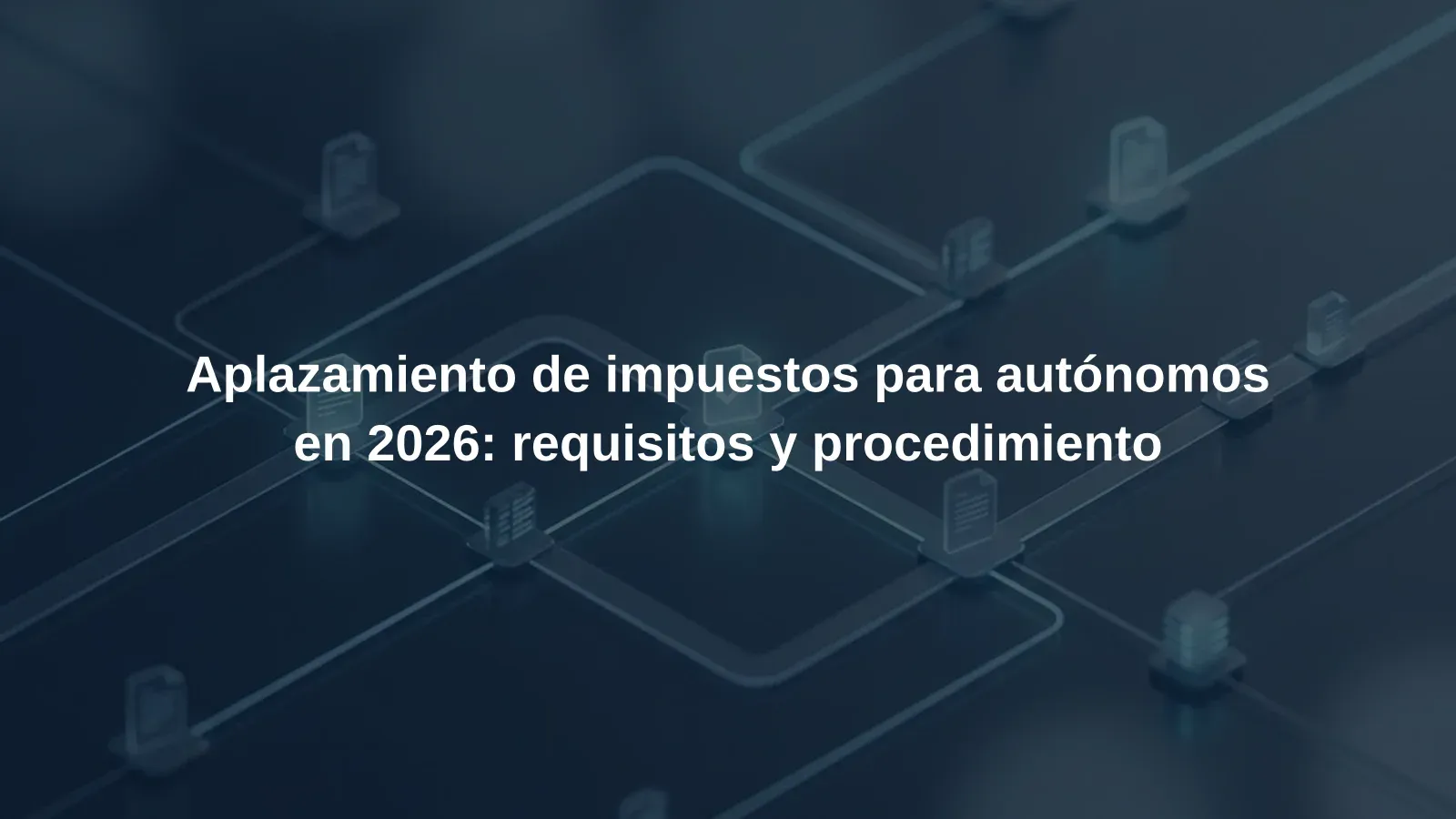 Aplazamiento de impuestos para autónomos en 2026: requisitos y procedimiento