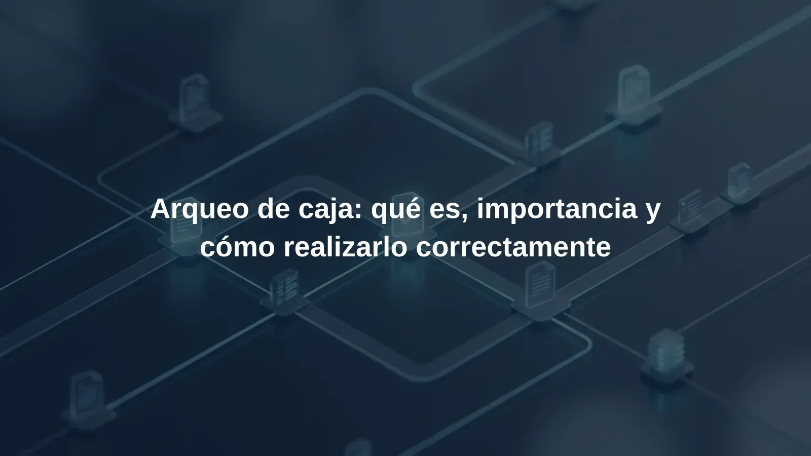 Arqueo de caja: qué es, importancia y cómo realizarlo correctamente