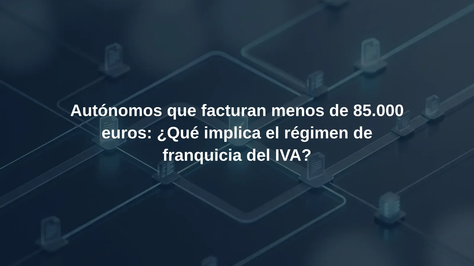 Autónomos que facturan menos de 85.000 euros: ¿Qué implica el régimen de franquicia del IVA?