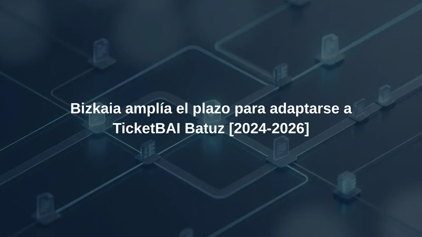 Bizkaia amplía el plazo para adaptarse a TicketBAI Batuz [2024-2026]