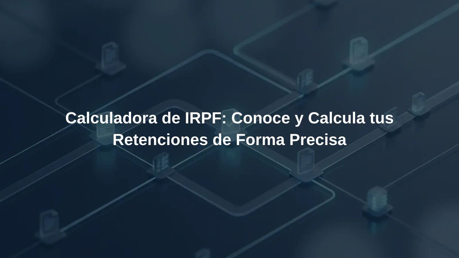 Calculadora de IRPF: Conoce y Calcula tus Retenciones de Forma Precisa