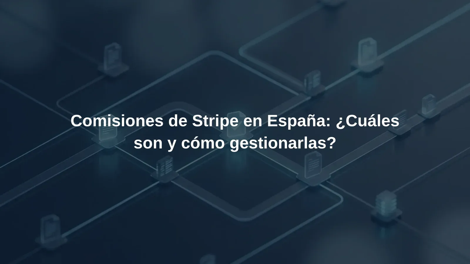 Comisiones de Stripe en España: ¿Cuáles son y cómo gestionarlas?