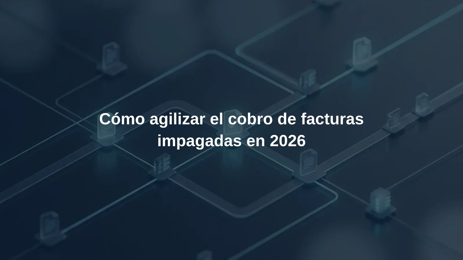 Cómo agilizar el cobro de facturas impagadas en 2026