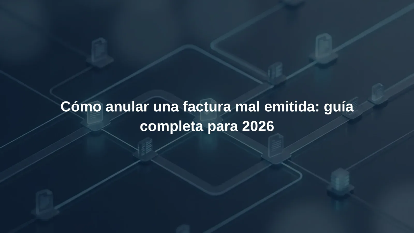 Cómo anular una factura mal emitida: guía completa para 2026