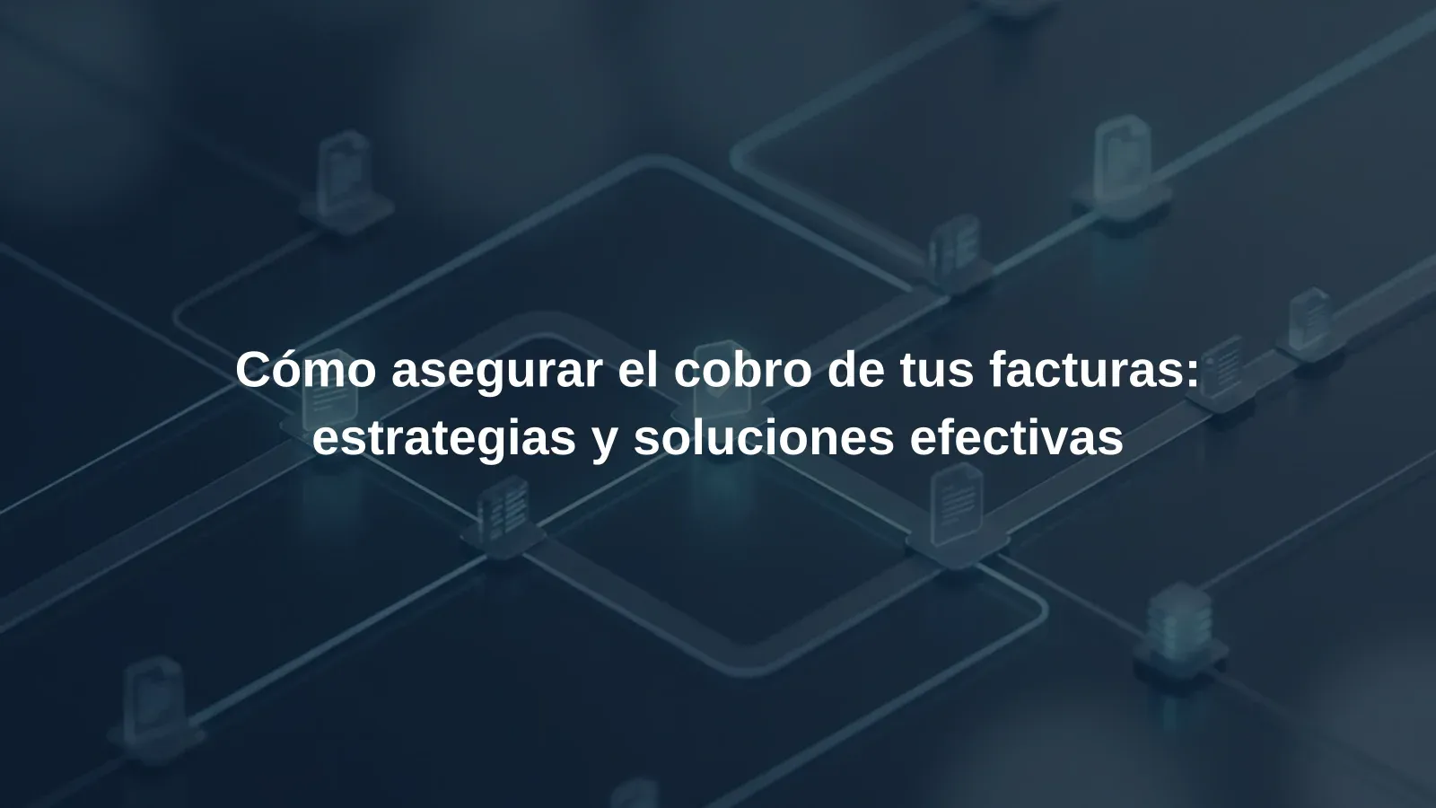 Cómo asegurar el cobro de tus facturas: estrategias y soluciones efectivas