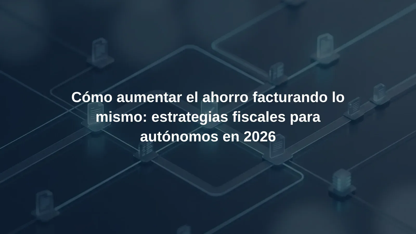 Cómo aumentar el ahorro facturando lo mismo: estrategias fiscales para autónomos en 2026