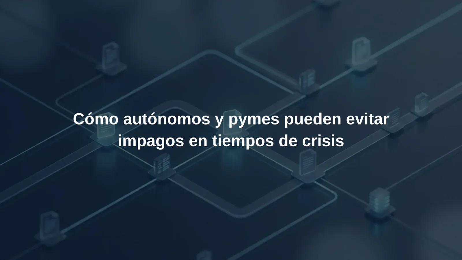 Cómo autónomos y pymes pueden evitar impagos en tiempos de crisis
