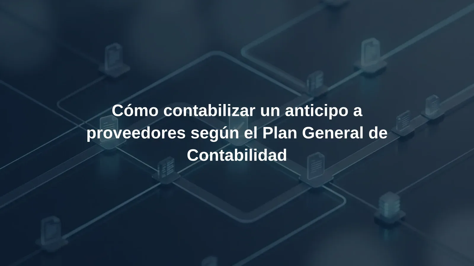 Cómo contabilizar un anticipo a proveedores según el Plan General de Contabilidad
