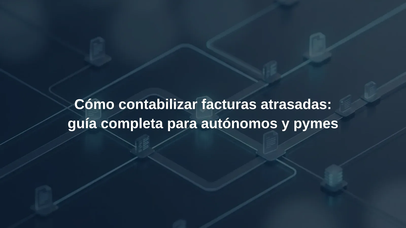 Cómo contabilizar facturas atrasadas: guía completa para autónomos y pymes
