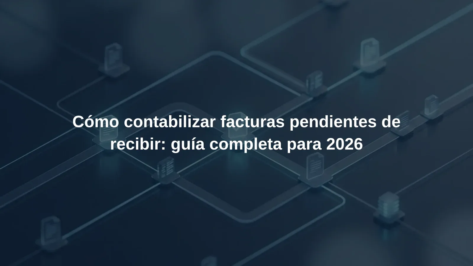 Cómo contabilizar facturas pendientes de recibir: guía completa para 2026