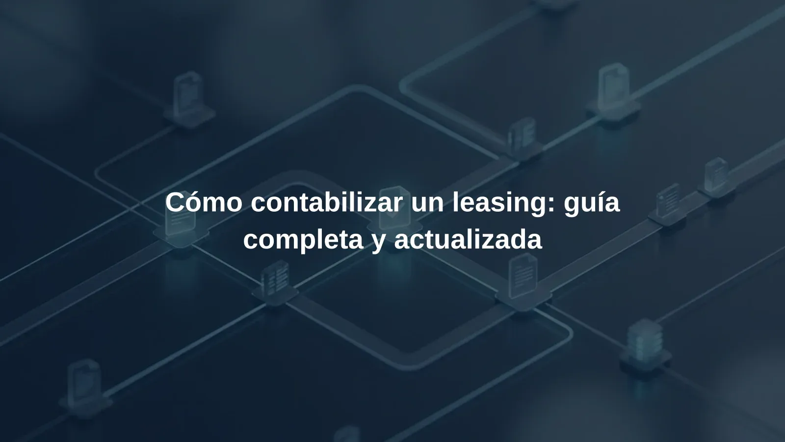 Cómo contabilizar un leasing: guía completa y actualizada