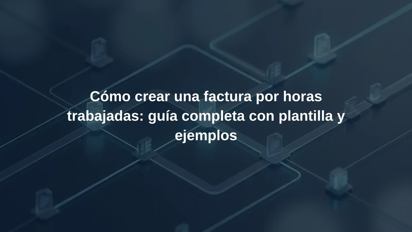 Cómo crear una factura por horas trabajadas: guía completa con plantilla y ejemplos
