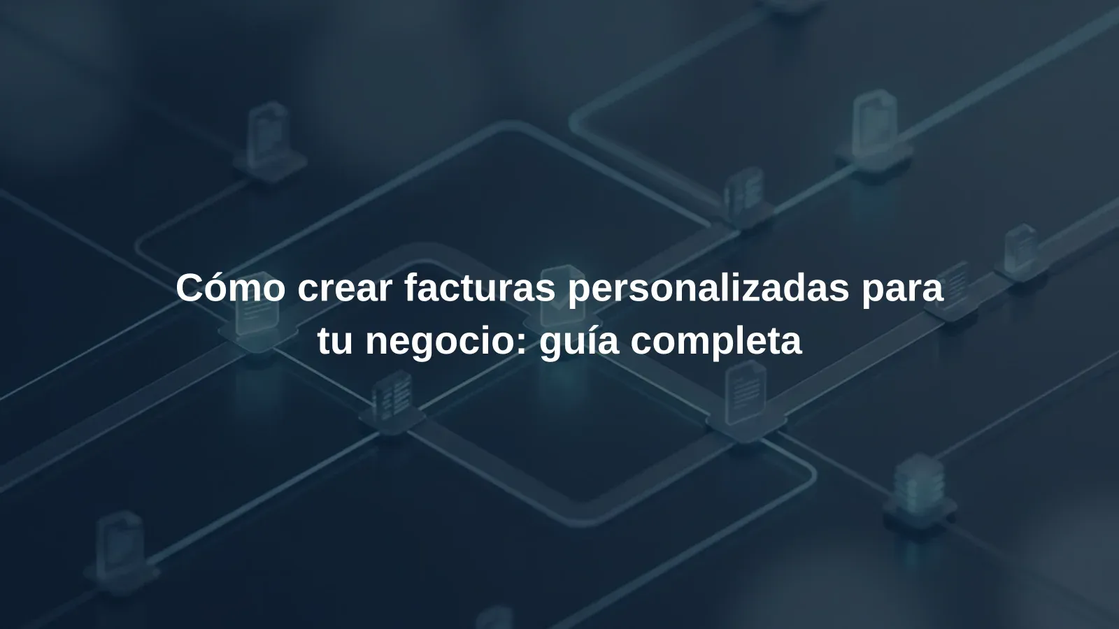 Cómo crear facturas personalizadas para tu negocio: guía completa