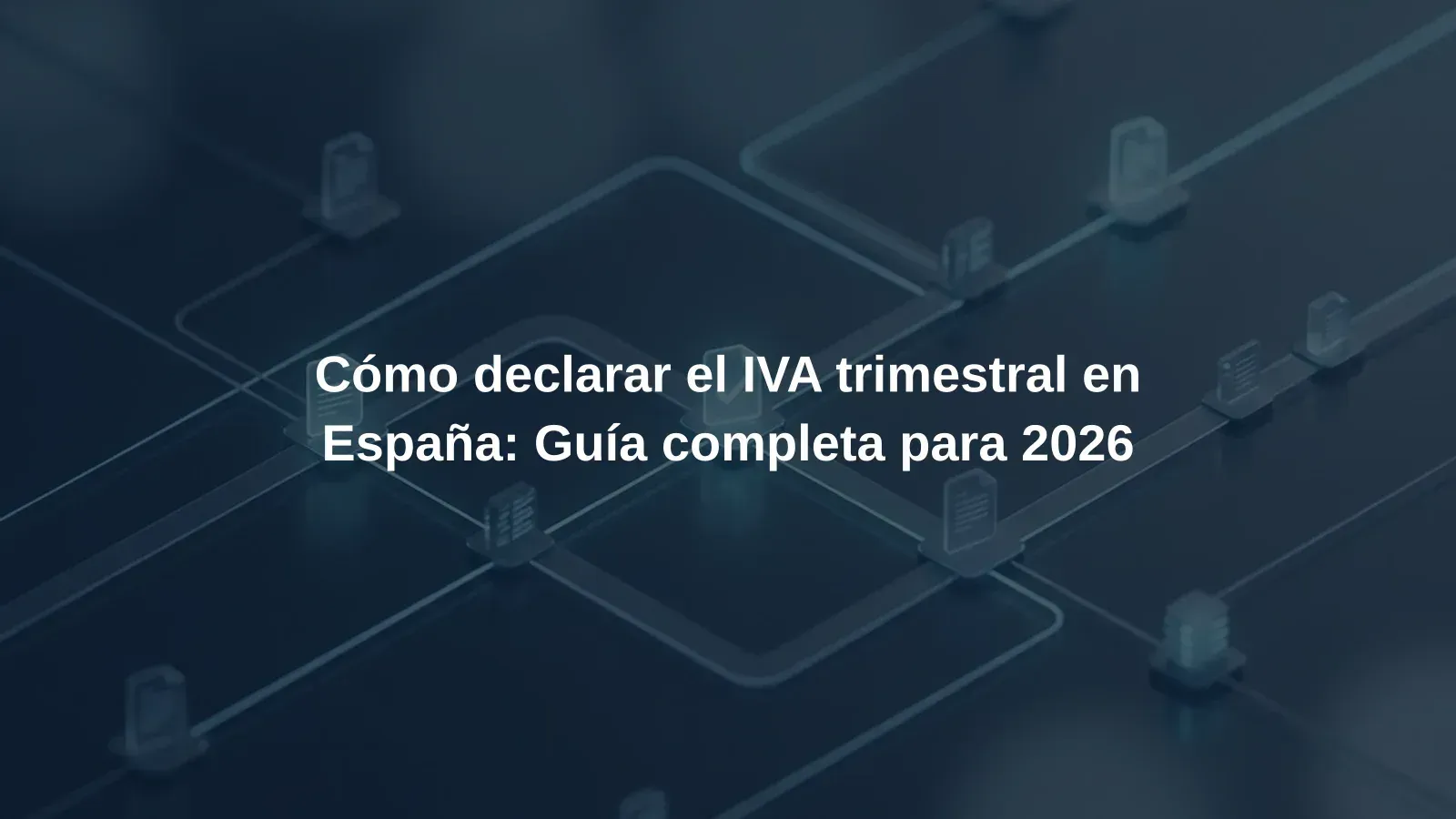 Cómo declarar el IVA trimestral en España: Guía completa para 2026