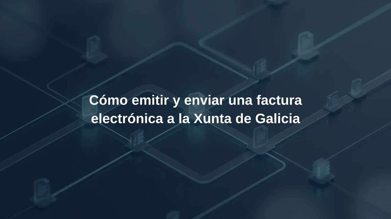 Cómo emitir y enviar una factura electrónica a la Xunta de Galicia