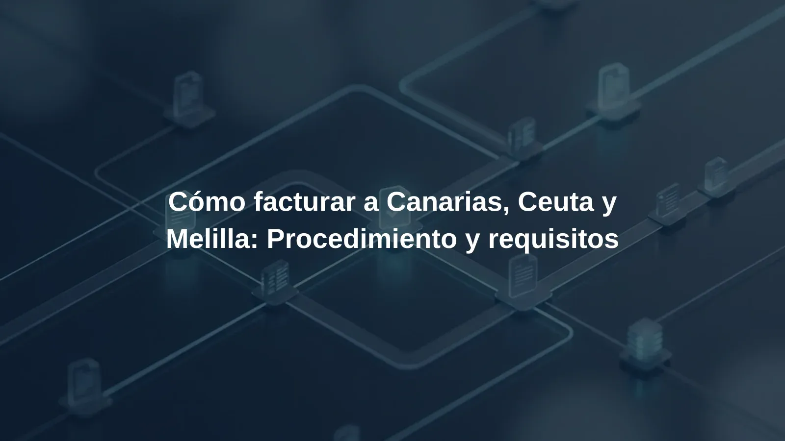 Cómo facturar a Canarias, Ceuta y Melilla: Procedimiento y requisitos