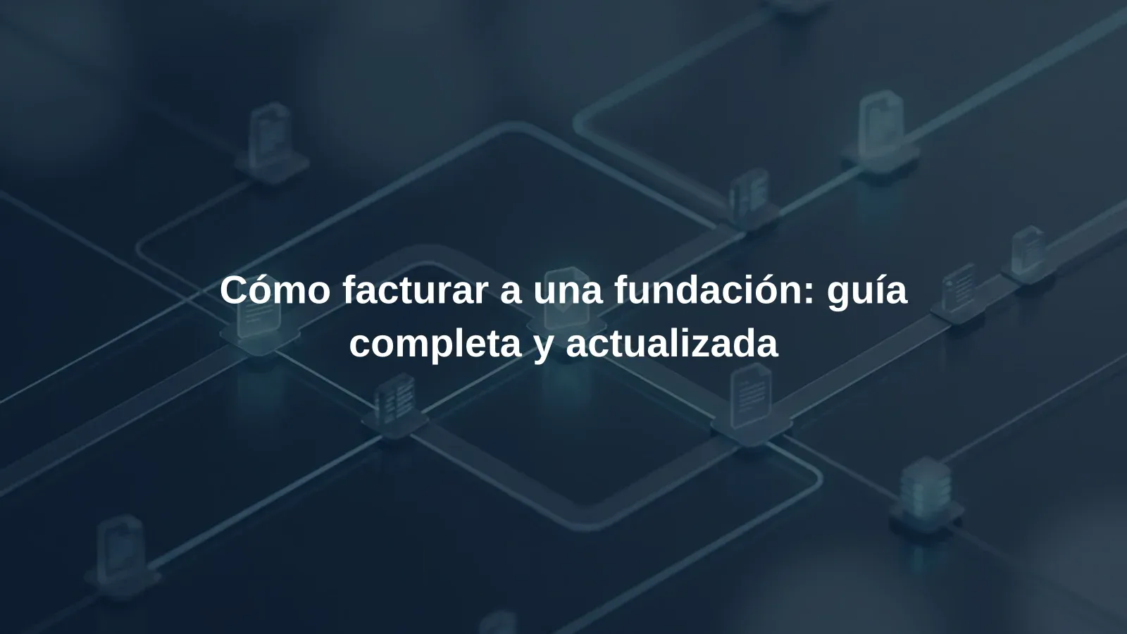 Cómo facturar a una fundación: guía completa y actualizada
