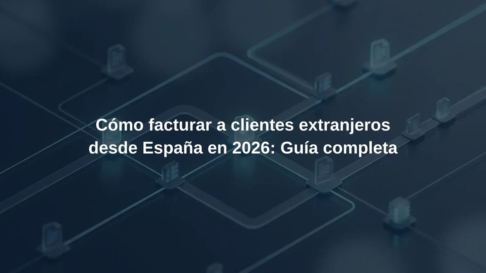 Cómo facturar a clientes extranjeros desde España en 2026: Guía completa