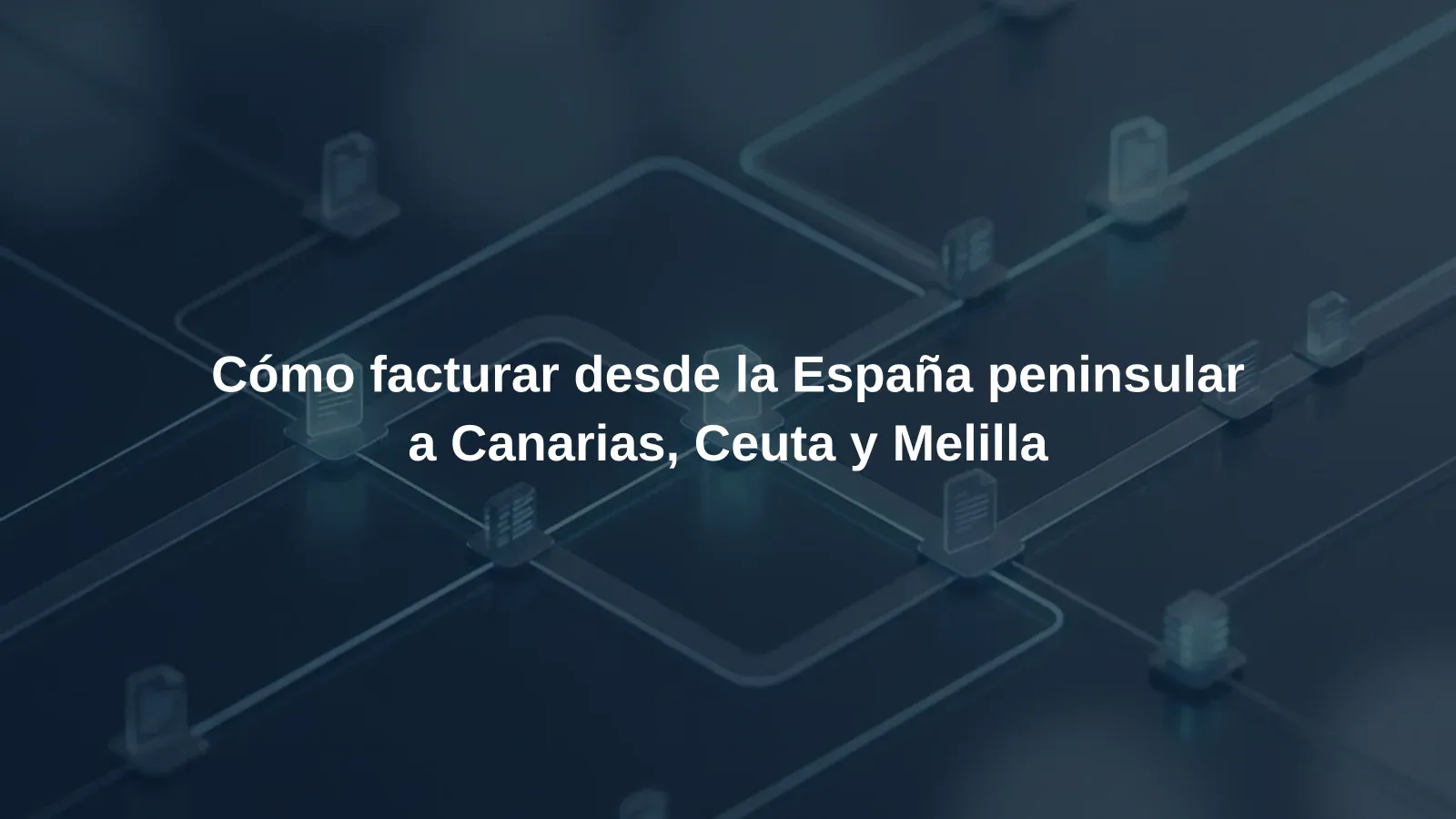 Cómo facturar desde la España peninsular a Canarias, Ceuta y Melilla