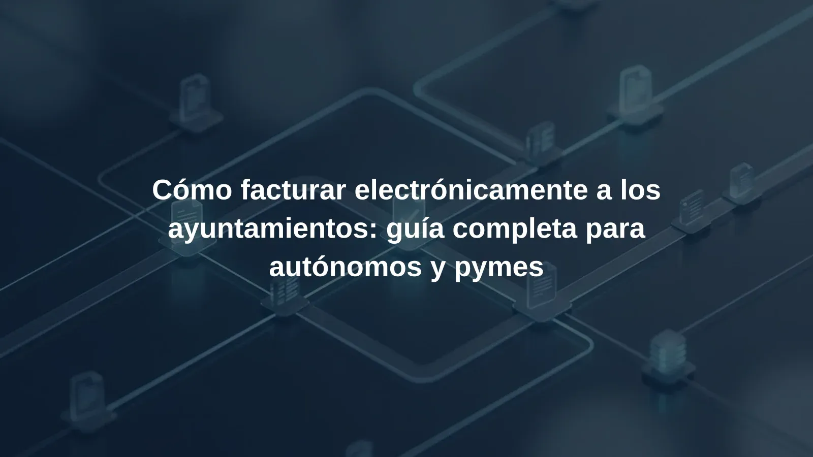 Cómo facturar electrónicamente a los ayuntamientos: guía completa para autónomos y pymes