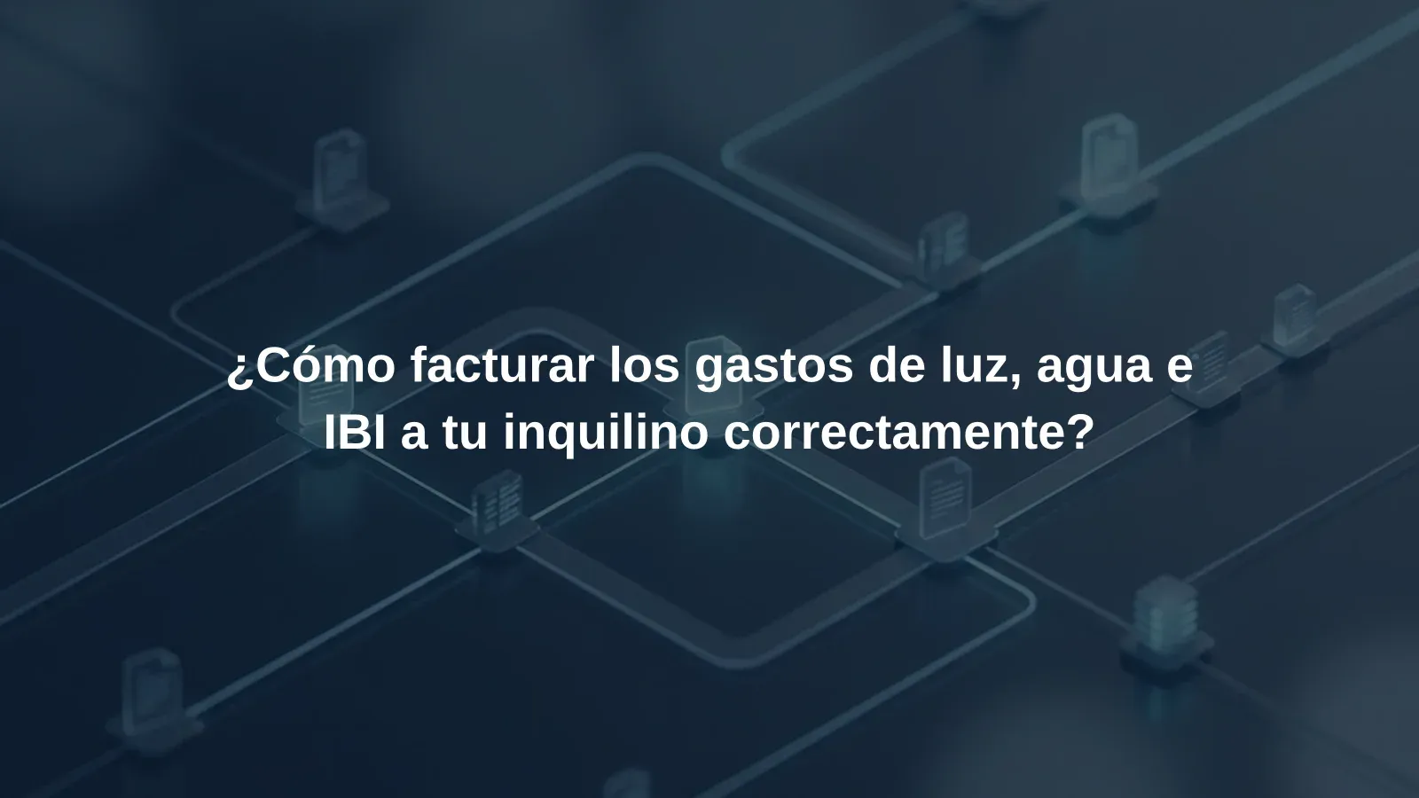 ¿Cómo facturar los gastos de luz, agua e IBI a tu inquilino correctamente?