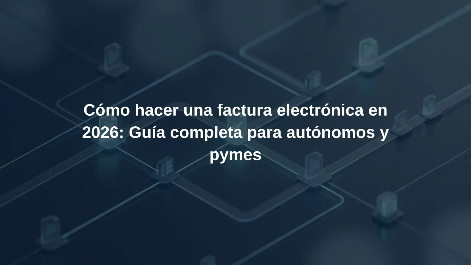 Cómo hacer una factura electrónica en 2026: Guía completa para autónomos y pymes