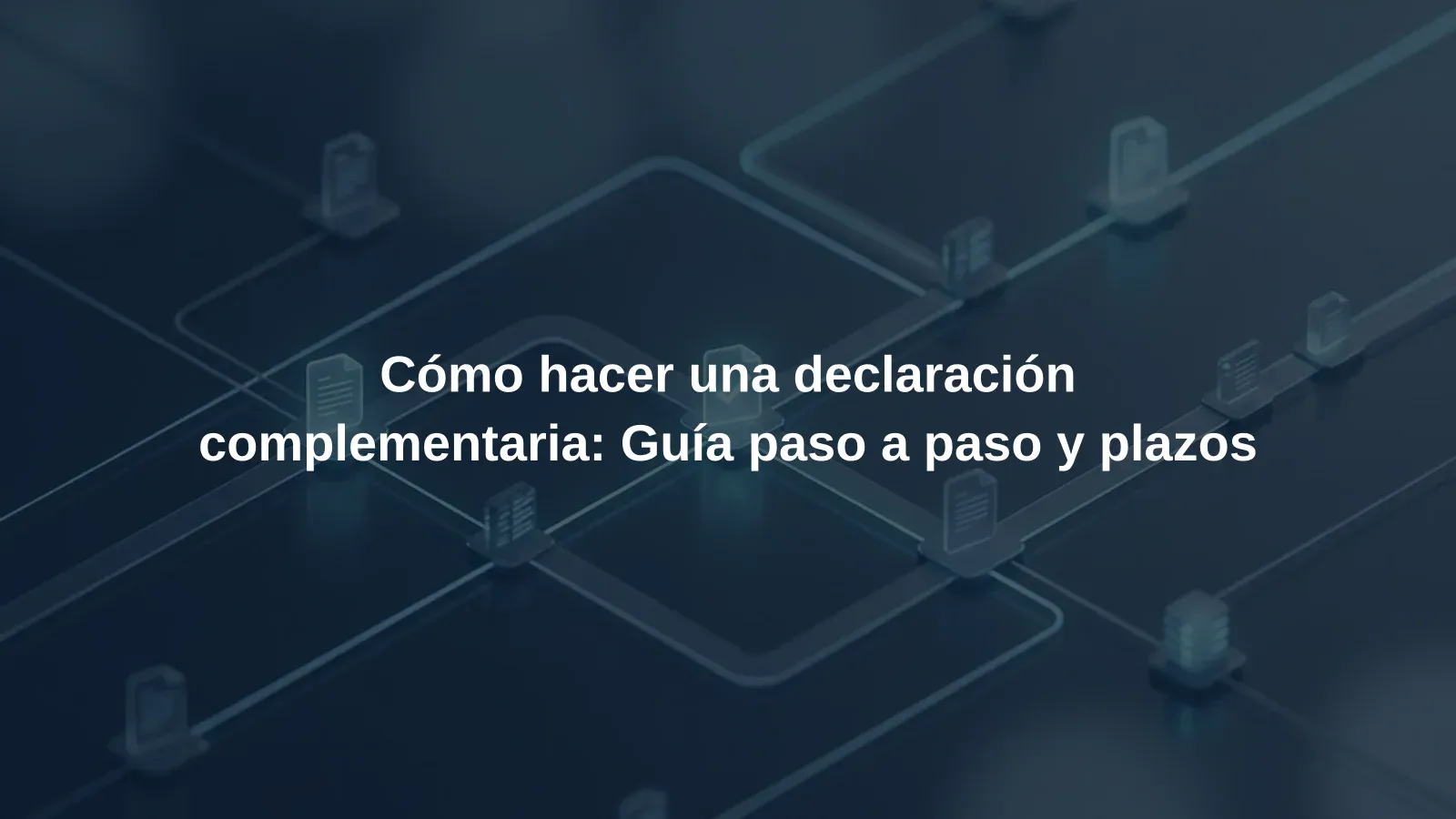 Cómo hacer una declaración complementaria: Guía paso a paso y plazos