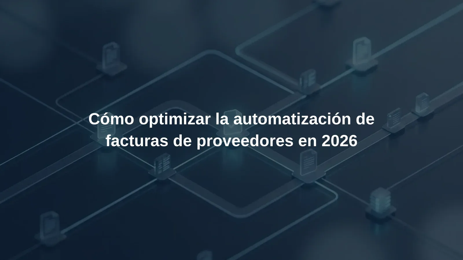 Cómo optimizar la automatización de facturas de proveedores en 2026