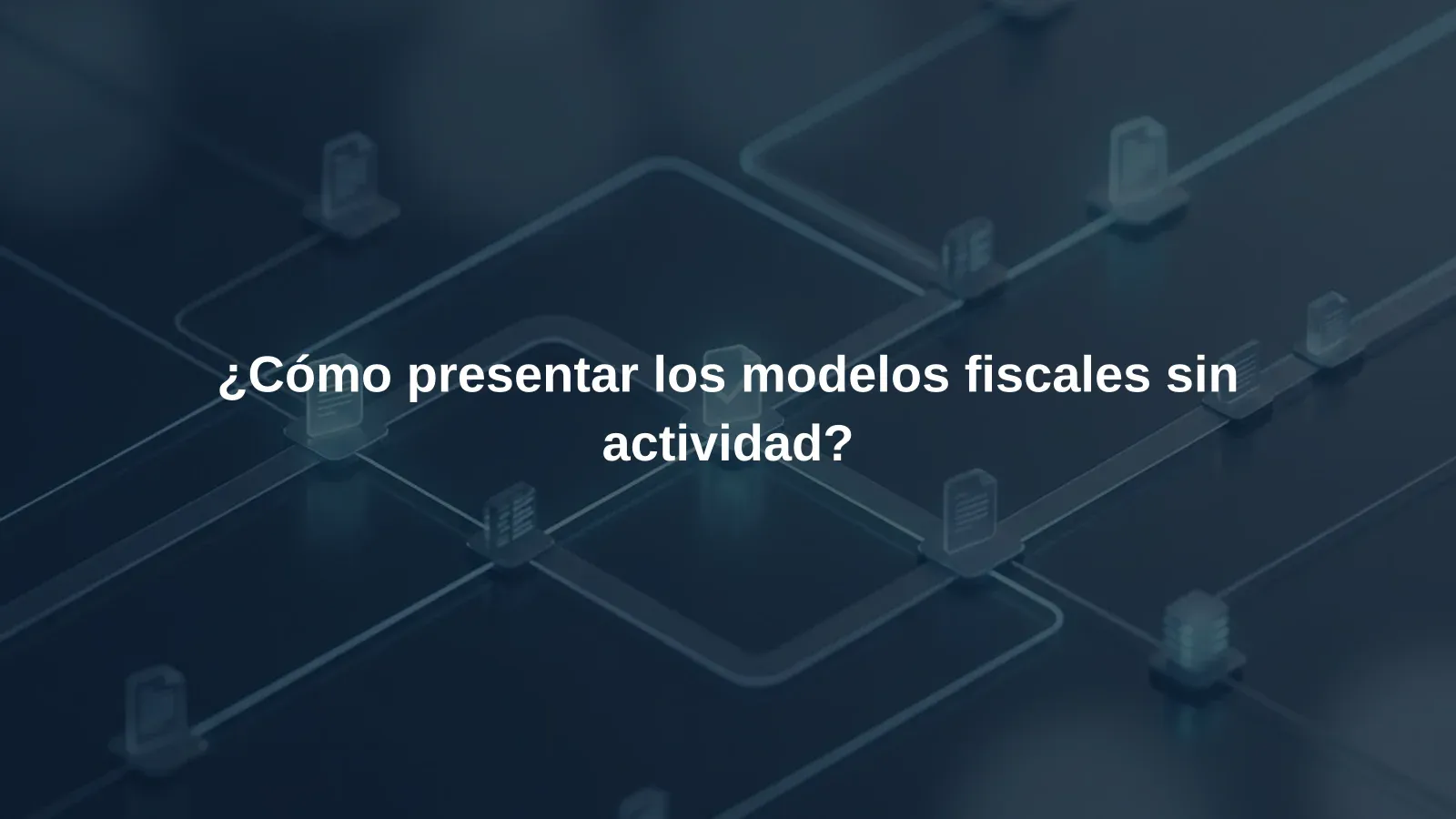 ¿Cómo presentar los modelos fiscales sin actividad?