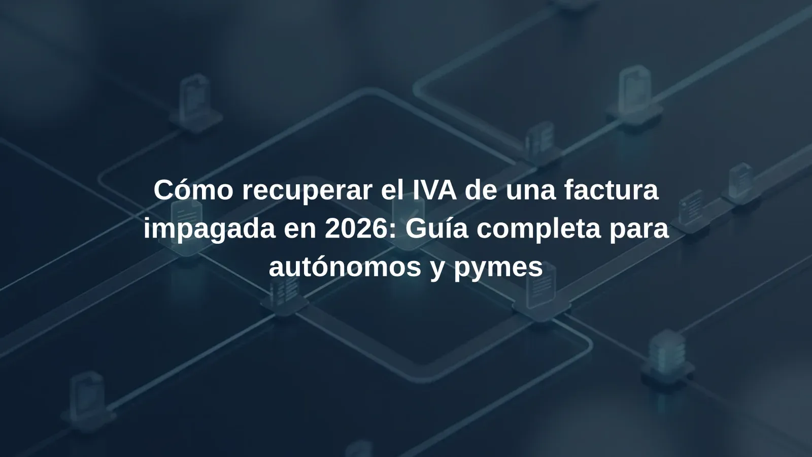 Cómo recuperar el IVA de una factura impagada en 2026: Guía completa para autónomos y pymes