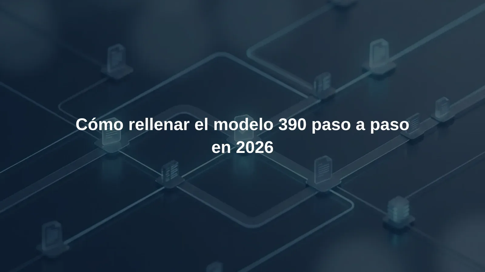Cómo rellenar el modelo 390 paso a paso en 2026