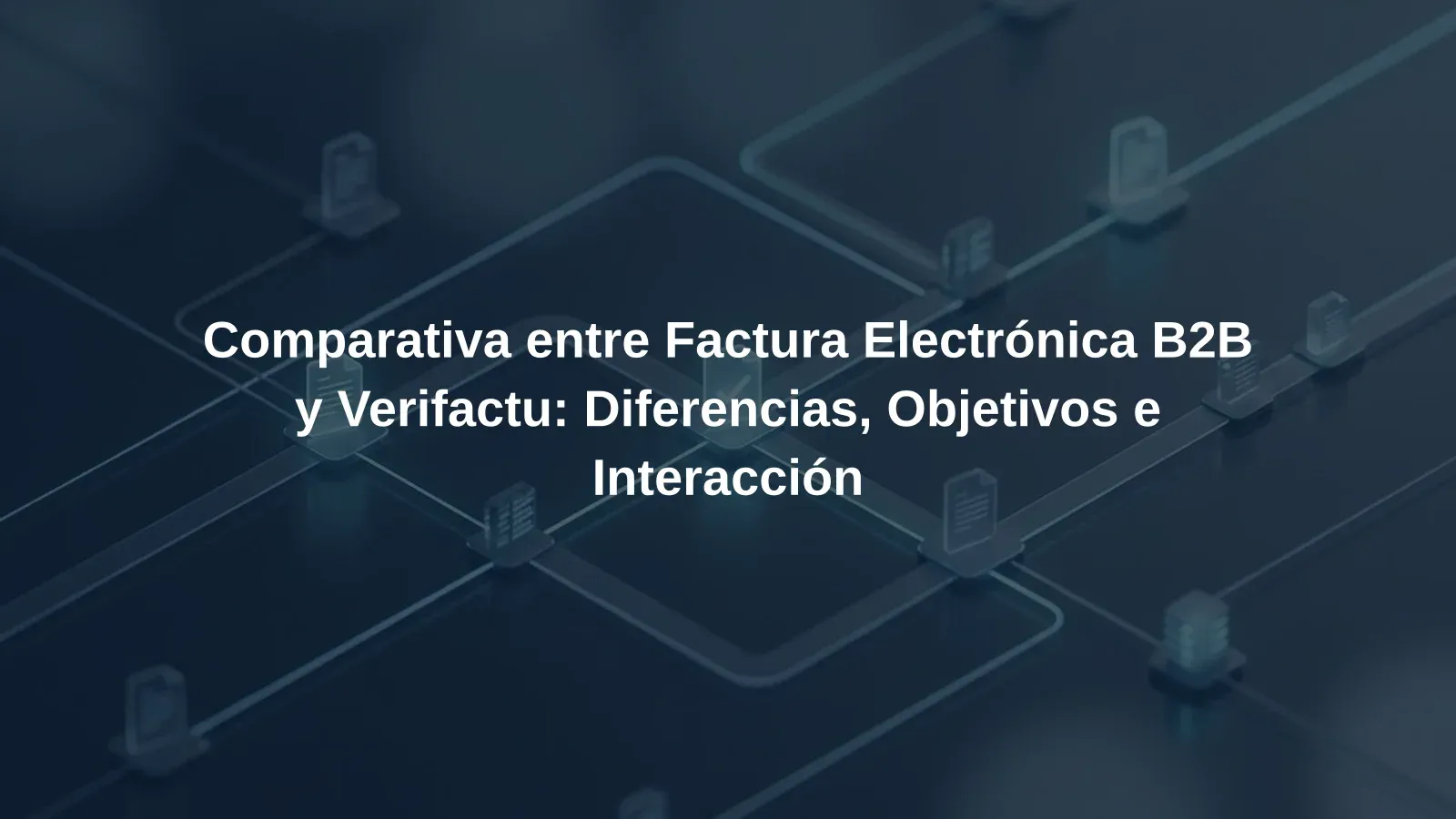 Comparativa entre Factura Electrónica B2B y Verifactu: Diferencias, Objetivos e Interacción