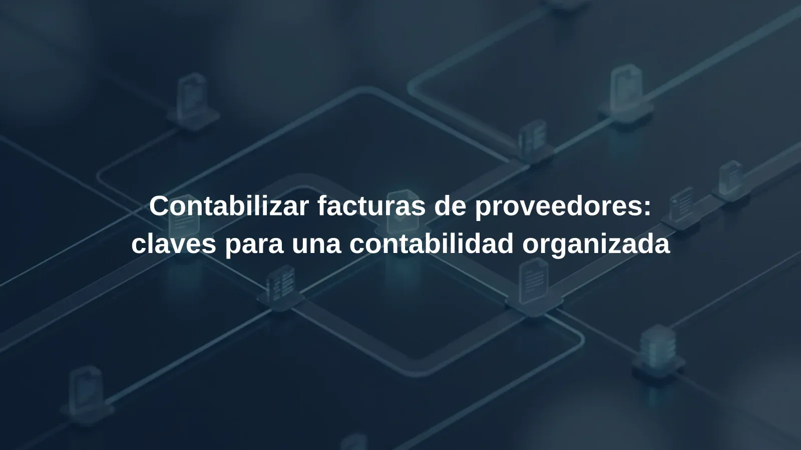 Contabilizar facturas de proveedores: claves para una contabilidad organizada