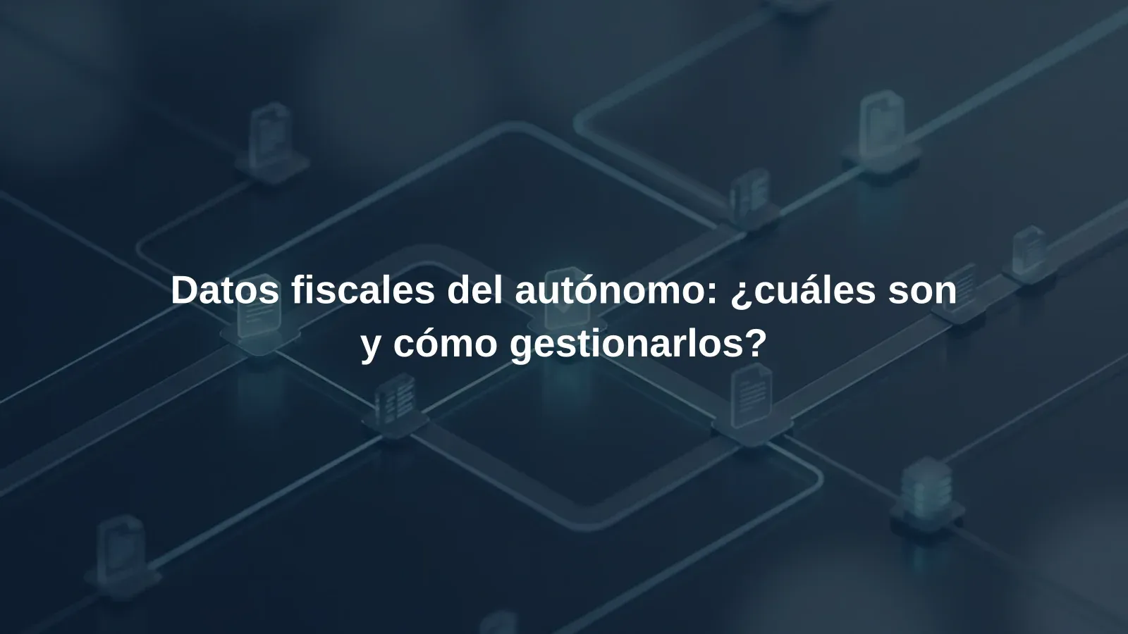 Datos fiscales del autónomo: ¿cuáles son y cómo gestionarlos?