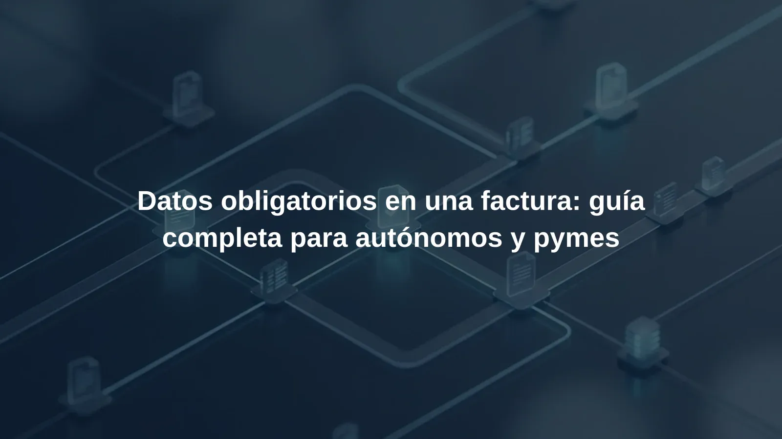 Datos obligatorios en una factura: guía completa para autónomos y pymes