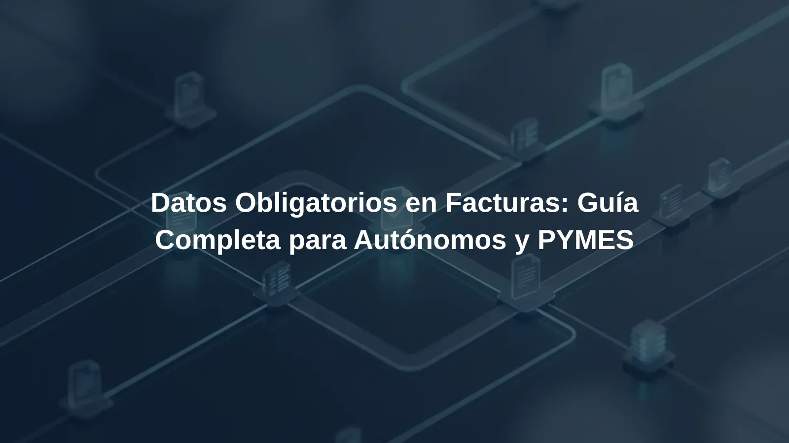 Datos Obligatorios en Facturas: Guía Completa para Autónomos y PYMES