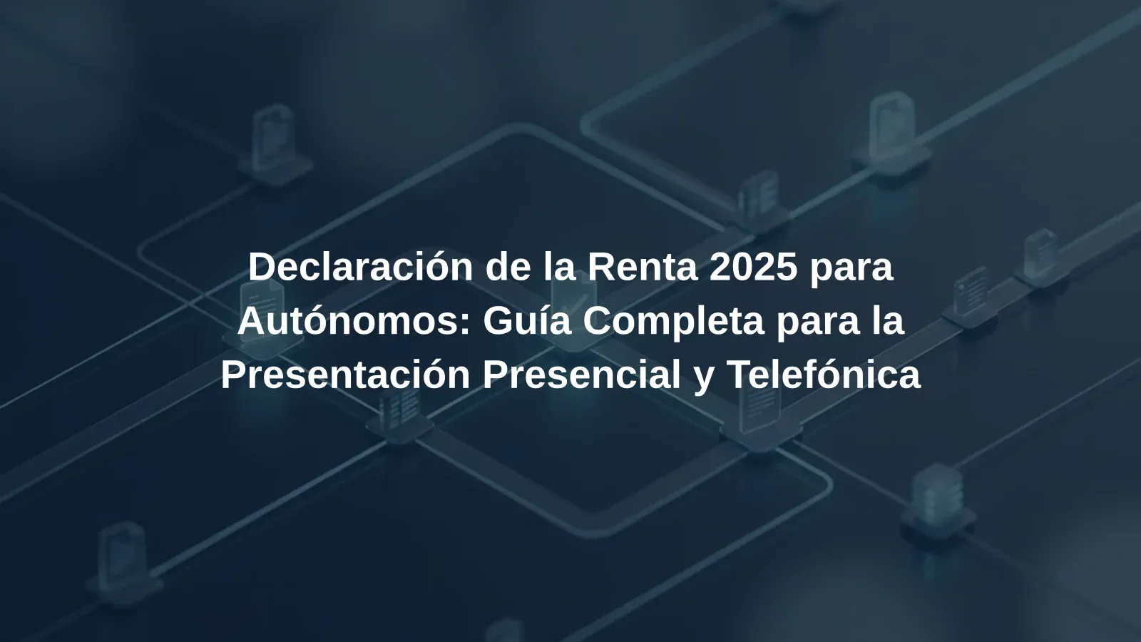 Declaración de la Renta 2025 para Autónomos: Guía Completa para la Presentación Presencial y Telefónica