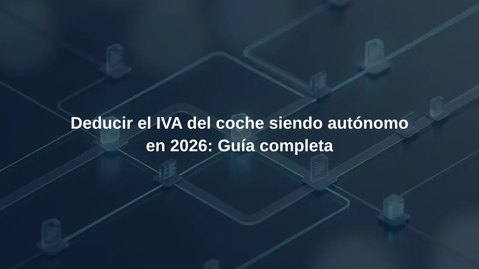 Deducir el IVA del coche siendo autónomo en 2026: Guía completa