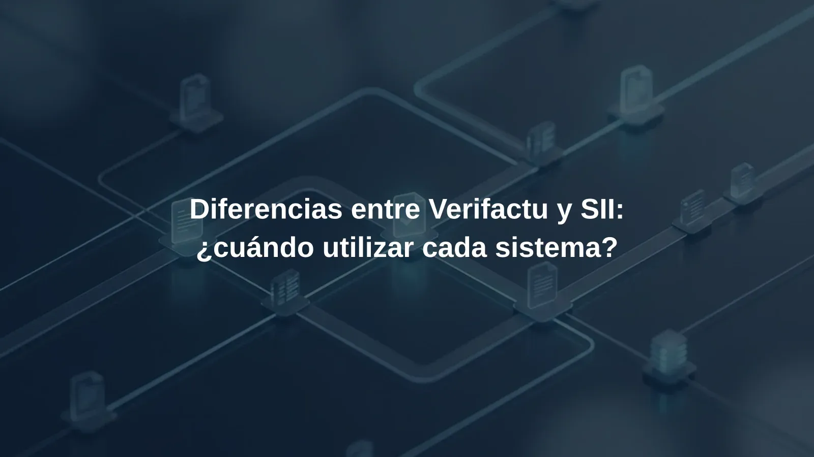 Diferencias entre Verifactu y SII: ¿cuándo utilizar cada sistema?