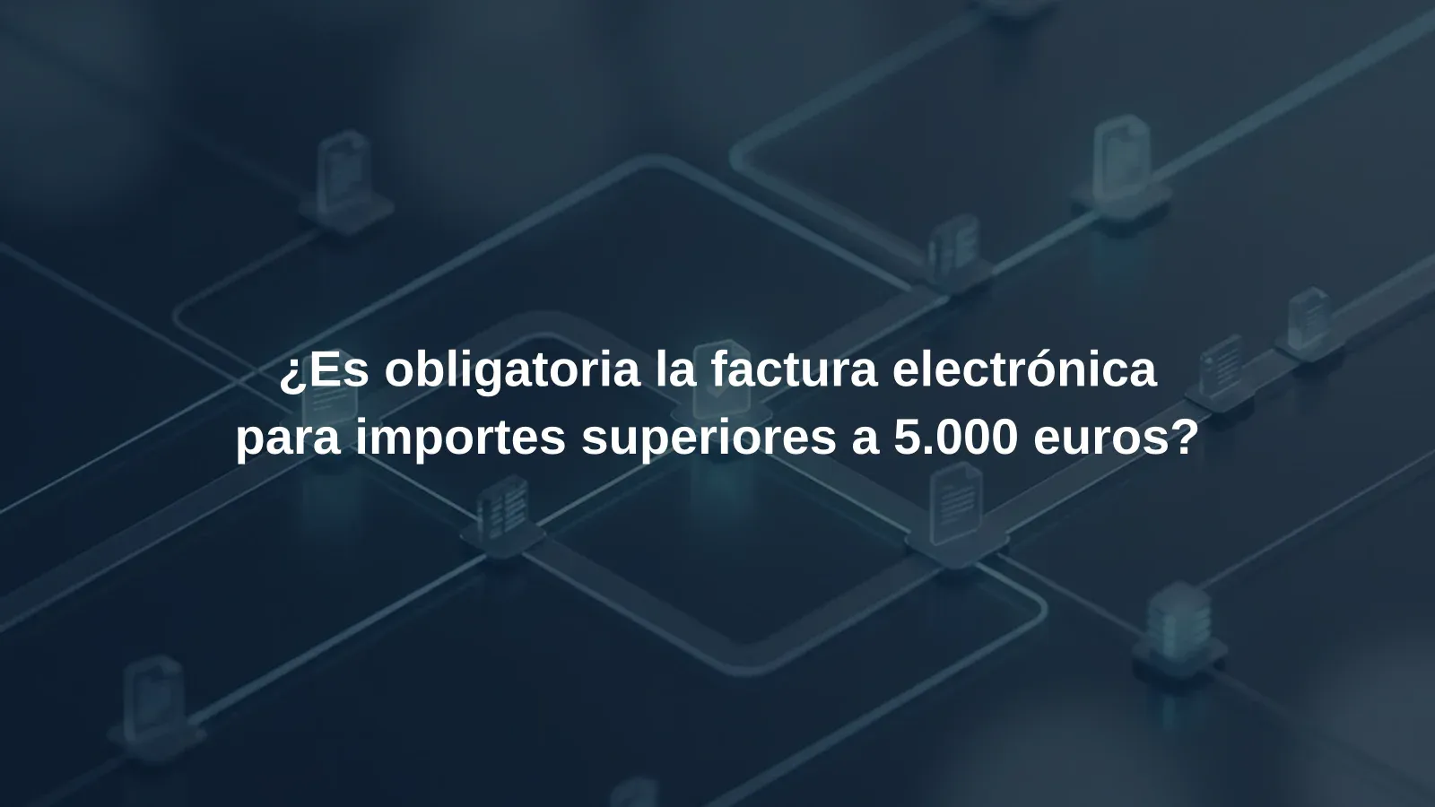 ¿Es obligatoria la factura electrónica para importes superiores a 5.000 euros?