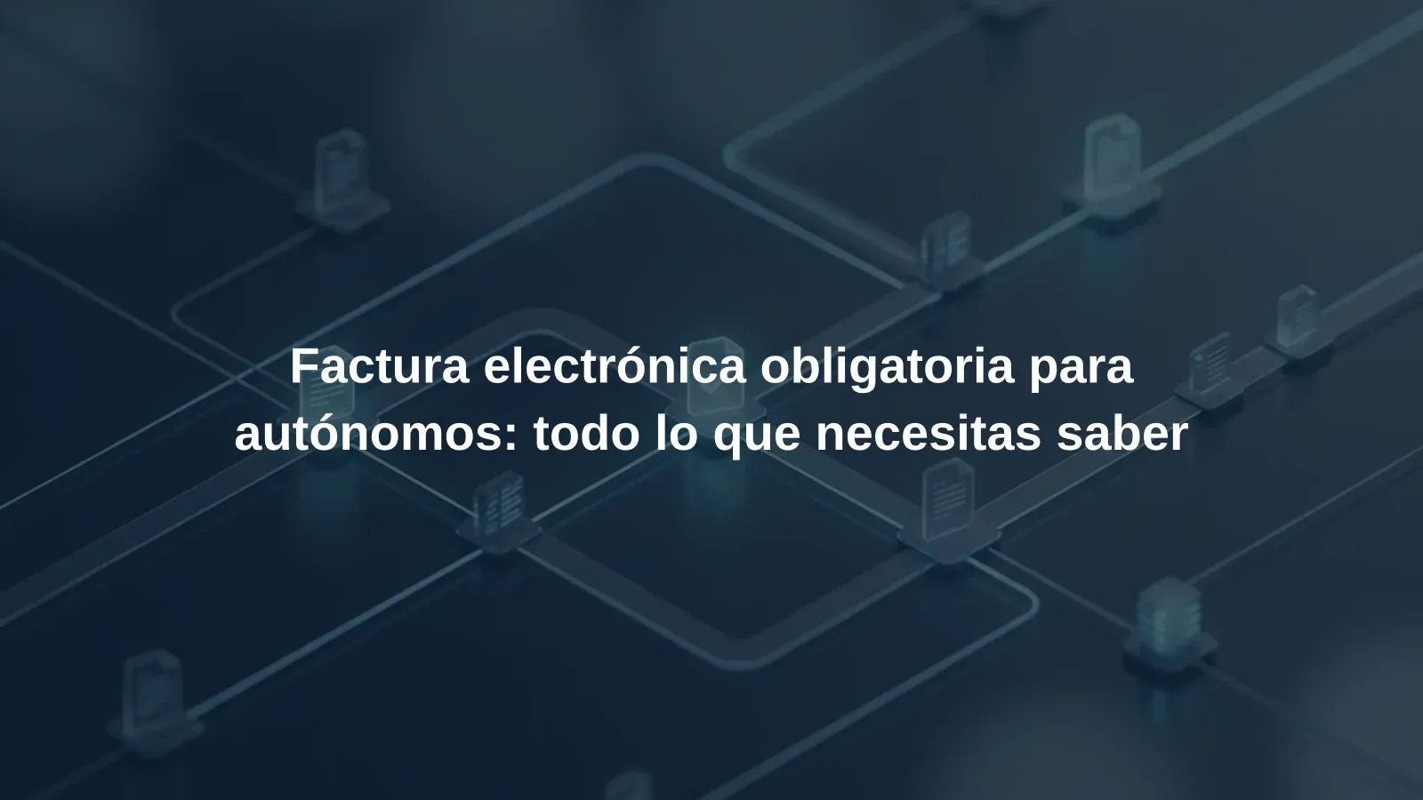Factura electrónica obligatoria para autónomos: todo lo que necesitas saber