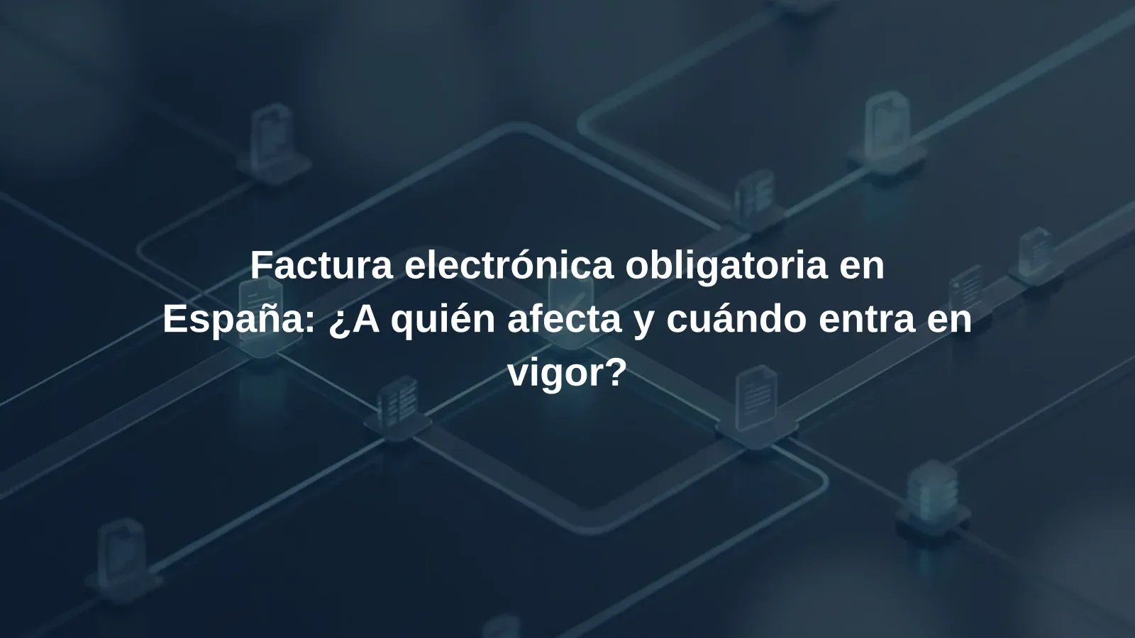 Factura electrónica obligatoria en España: ¿A quién afecta y cuándo entra en vigor?