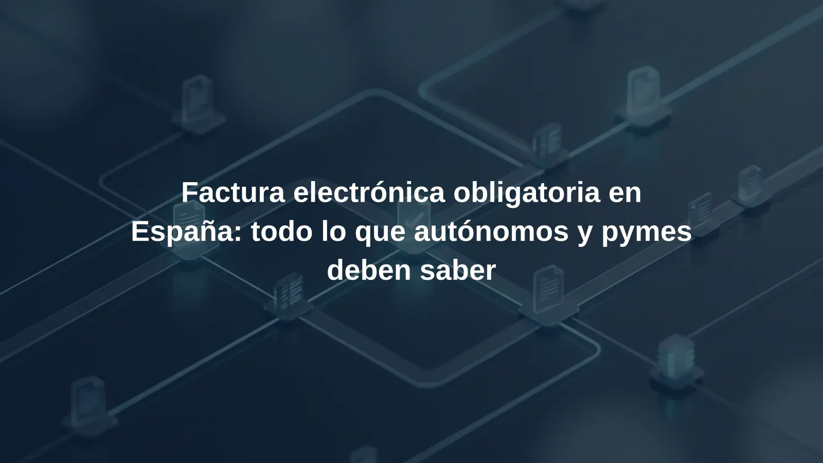 Factura electrónica obligatoria en España: todo lo que autónomos y pymes deben saber