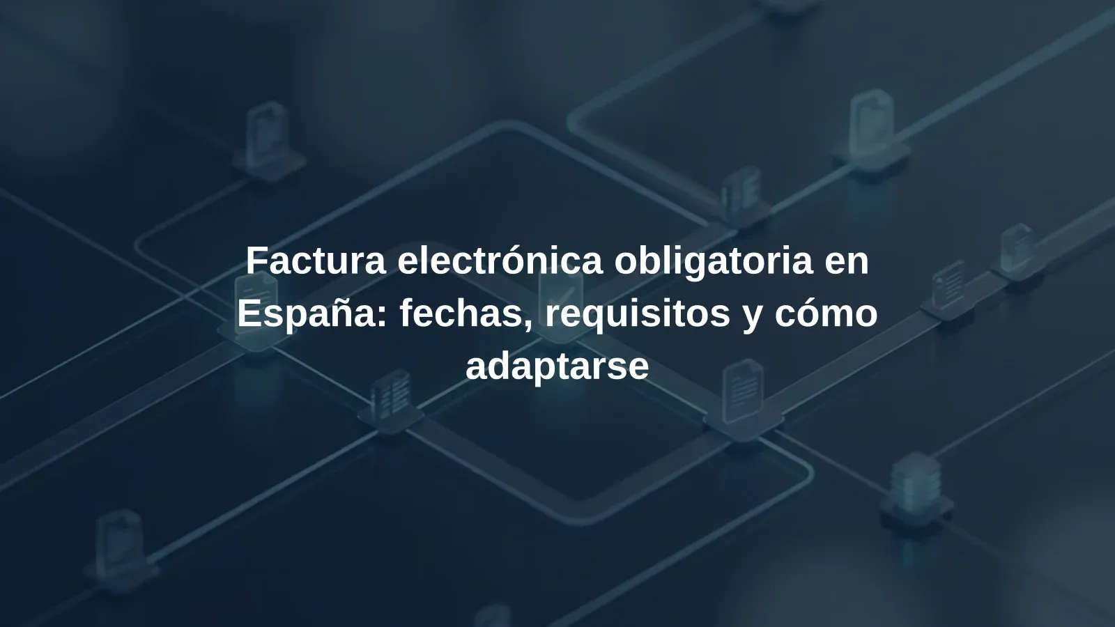 Factura electrónica obligatoria en España: fechas, requisitos y cómo adaptarse