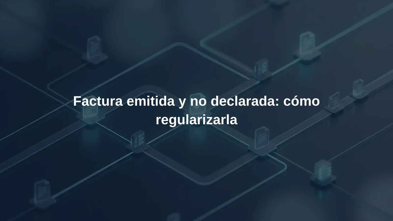 Factura emitida y no declarada: cómo regularizarla