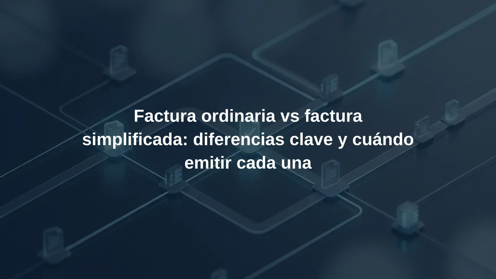 Factura ordinaria vs factura simplificada: diferencias clave y cuándo emitir cada una