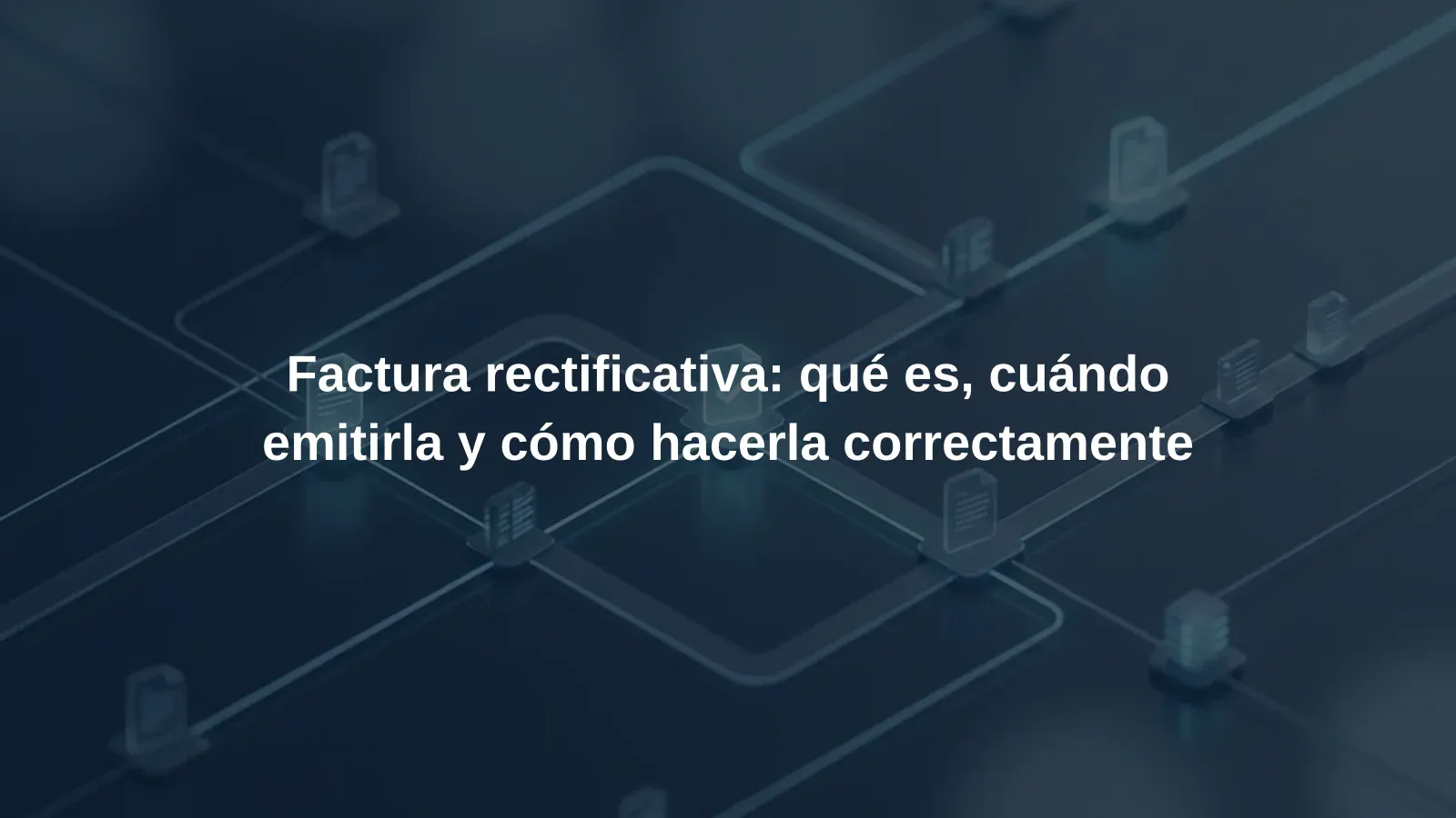 Factura rectificativa: qué es, cuándo emitirla y cómo hacerla correctamente
