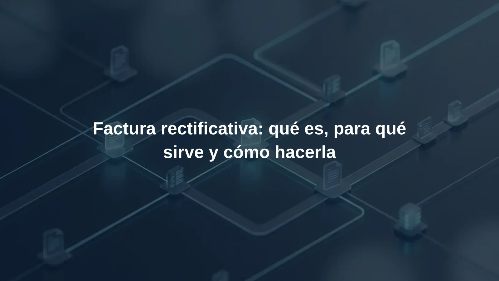 Factura rectificativa: qué es, para qué sirve y cómo hacerla