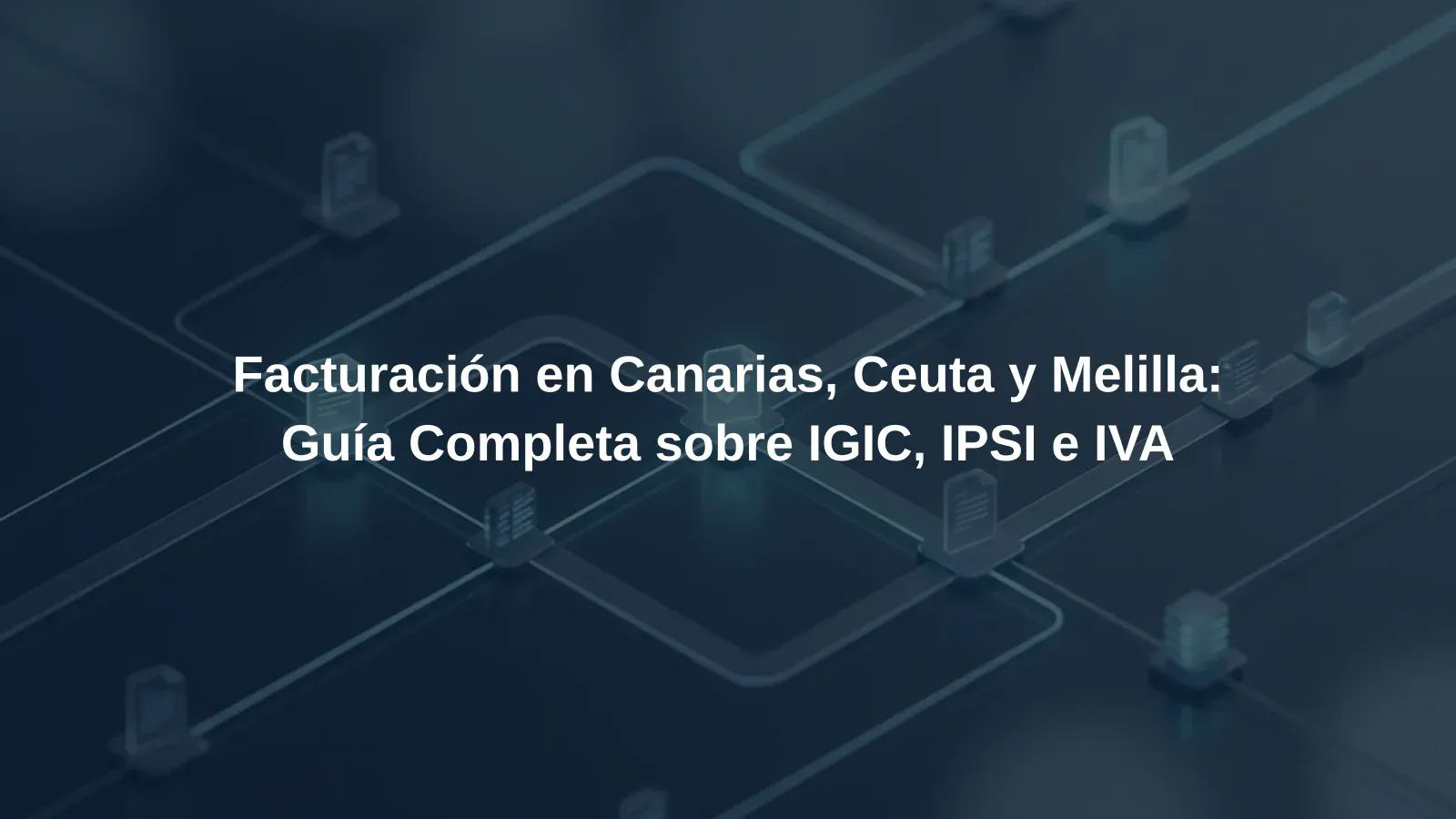 Facturación en Canarias, Ceuta y Melilla: Guía Completa sobre IGIC, IPSI e IVA