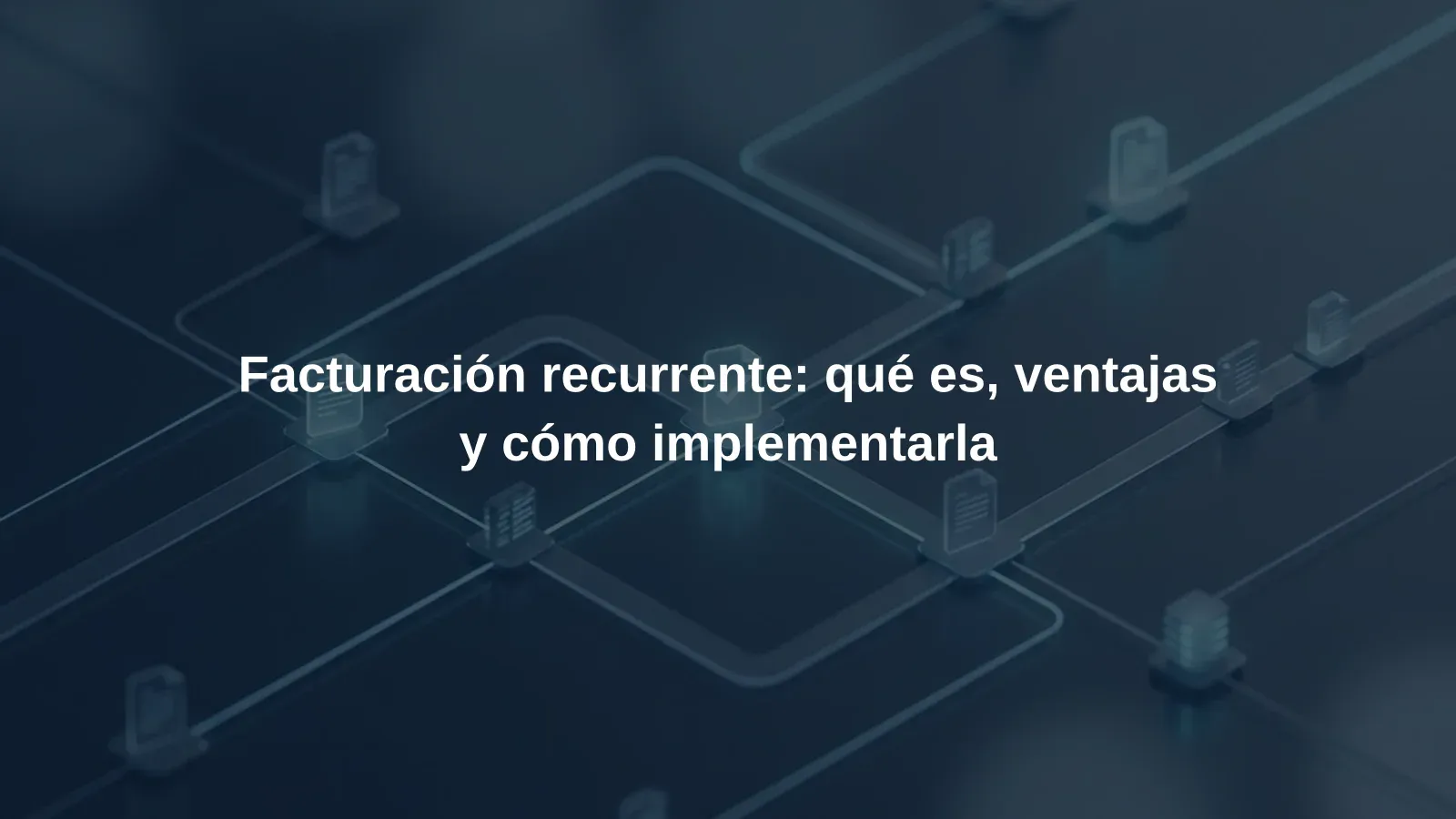 Facturación recurrente: qué es, ventajas y cómo implementarla